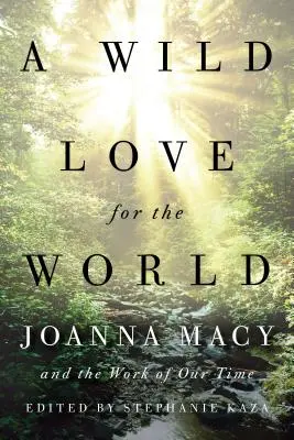 O dragoste sălbatică pentru lume: Joanna Macy și opera timpului nostru - A Wild Love for the World: Joanna Macy and the Work of Our Time