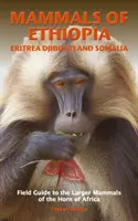 MAMMALS OF ETHIOPIA, ERITREA, DJIBOUTI AND SOMALIA - Field Guide to the Larger Mammals of the Horn of Africa