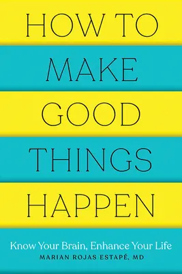Cum să faci lucrurile bune să se întâmple: Cunoaște-ți creierul, îmbunătățește-ți viața - How to Make Good Things Happen: Know Your Brain, Enhance Your Life