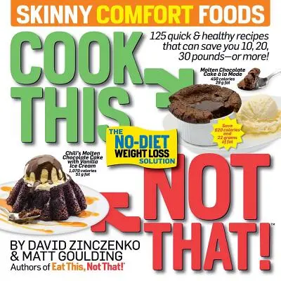 Cook This, Not That! Skinny Comfort Foods: 125 Quick & Healthy Meals That Can Save You 10, 20, 30 Pounds or More.