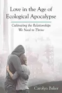Dragostea în era apocalipsei ecologice: Cultivarea relațiilor de care avem nevoie pentru a prospera - Love in the Age of Ecological Apocalypse: Cultivating the Relationships We Need to Thrive