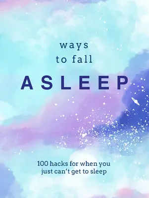 Ways to Fall Asleep: 100 Hacks for When You Just Can't Get to Sleep