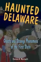 Delaware bântuit: Fantome și fenomene ciudate din primul stat - Haunted Delaware: Ghosts and Strange Phenomena of the First State