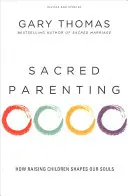 Parenting sacru: Cum creșterea copiilor ne modelează sufletele - Sacred Parenting: How Raising Children Shapes Our Souls