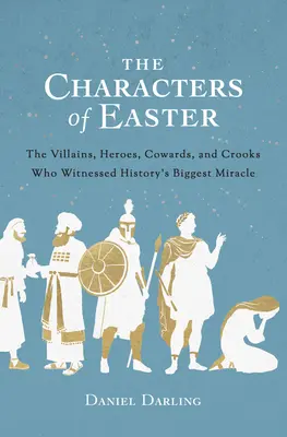 Personajele Paștelui: Răufăcătorii, eroii, lașii și escrocii care au fost martorii celui mai mare miracol al istoriei - The Characters of Easter: The Villains, Heroes, Cowards, and Crooks Who Witnessed History's Biggest Miracle