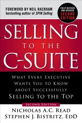 Selling to the C-Suite: What Every Executive Wants You to Know about Successfully Selling to the Top