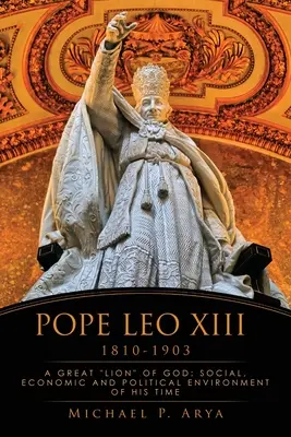 Papa Leon al XIII-lea 1810-1903: Un mare leu al lui Dumnezeu: Mediul social, economic și politic al epocii sale - Pope Leo XIII 1810-1903: A Great Lion of God: Social, Economic and Political Environment of His Time