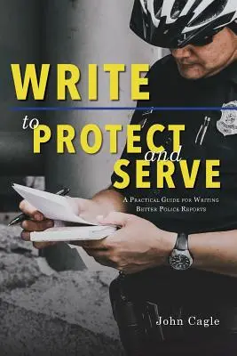 Scrieți pentru a proteja și a servi: Un ghid practic pentru redactarea unor rapoarte de poliție mai bune - Write to Protect and Serve: A Practical Guide for Writing Better Police Reports
