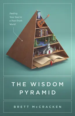 Piramida înțelepciunii: Hrănirea sufletului tău într-o lume a post-adevărului - The Wisdom Pyramid: Feeding Your Soul in a Post-Truth World
