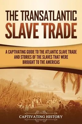 Comerțul transatlantic cu sclavi: Un ghid captivant al comerțului atlantic cu sclavi și poveștile sclavilor care au fost aduși în America - The Transatlantic Slave Trade: A Captivating Guide to the Atlantic Slave Trade and Stories of the Slaves That Were Brought to the Americas