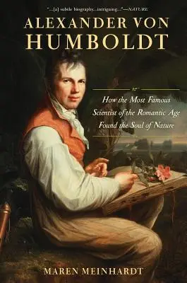 Alexander Von Humboldt: Cum a găsit cel mai faimos om de știință al epocii romantice sufletul naturii - Alexander Von Humboldt: How the Most Famous Scientist of the Romantic Age Found the Soul of Nature