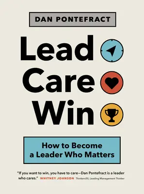 Conducere. Care. Câștigă: Cum să devii un lider care contează - Lead. Care. Win.: How to Become a Leader Who Matters