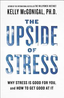 The Upside of Stress: De ce stresul este bun pentru tine și cum să devii bun la el - The Upside of Stress: Why Stress Is Good for You, and How to Get Good at It