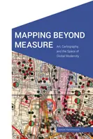 Cartografierea dincolo de măsură: Art, Cartography, and the Space of Global Modernity (Artă, cartografie și spațiul modernității globale) - Mapping Beyond Measure: Art, Cartography, and the Space of Global Modernity