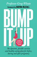 Bump It Up - Planul dinamic și flexibil de exerciții și alimentație sănătoasă pentru înainte, în timpul și după sarcină - Bump It Up - The Dynamic, Flexible Exercise and Healthy Eating Plan For Before, During and After Pregnancy