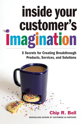 În imaginația clientului tău: 5 secrete pentru crearea de produse, servicii și soluții revoluționare - Inside Your Customer's Imagination: 5 Secrets for Creating Breakthrough Products, Services, and Solutions