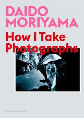 Daido Moriyama: Cum fotografiez - Daido Moriyama: How I Take Photographs