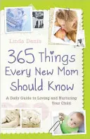 365 de lucruri pe care orice nouă mamă ar trebui să le știe: A Daily Guide to Loving and Nurturing Your Child (Un ghid zilnic pentru a-ți iubi și îngriji copilul) - 365 Things Every New Mom Should Know: A Daily Guide to Loving and Nurturing Your Child