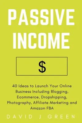Venituri pasive: 40 de idei pentru a vă lansa afacerea online, inclusiv blogging, comerț electronic, Dropshipping, fotografie, marketing afiliat - Passive Income: 40 Ideas to Launch Your Online Business Including Blogging, Ecommerce, Dropshipping, Photography, Affiliate Marketing