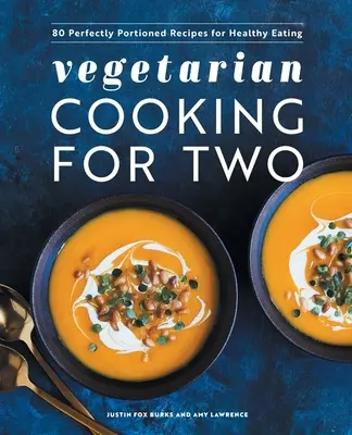 Gătit vegetarian pentru doi: 80 de rețete perfect porționate pentru o alimentație sănătoasă - Vegetarian Cooking for Two: 80 Perfectly Portioned Recipes for Healthy Eating