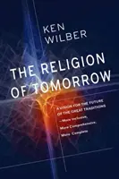 Religia de mâine: O viziune pentru viitorul marilor tradiții - mai incluzivă, mai cuprinzătoare, mai completă - The Religion of Tomorrow: A Vision for the Future of the Great Traditions - More Inclusive, More Comprehensive, More Complete