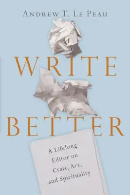 Scrie mai bine: A Lifelong Editor on Craft, Art, and Spirituality (Un editor de o viață despre meserie, artă și spiritualitate) - Write Better: A Lifelong Editor on Craft, Art, and Spirituality