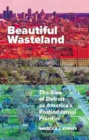 Beautiful Wasteland: Ascensiunea orașului Detroit ca frontieră postindustrială a Americii - Beautiful Wasteland: The Rise of Detroit as America's Postindustrial Frontier