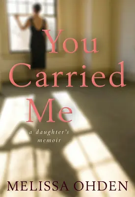 You Carried Me: Memoriile unei fiice - A Daughter's Memoir - You Carried Me: A Daughter's Memoir