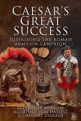 Marele succes al lui Caesar: Susținerea armatei romane în campanie - Caesar's Great Success: Sustaining the Roman Army on Campaign