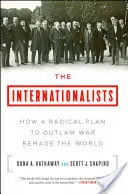 The Internationalists: How a Radical Plan to Outlaw War Remade the World (Cum un plan radical de interzicere a războiului a remodelat lumea) - The Internationalists: How a Radical Plan to Outlaw War Remade the World