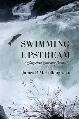 Înotând în amonte: O poveste despre devenirea umană - Swimming Upstream: A Story about Becoming Human