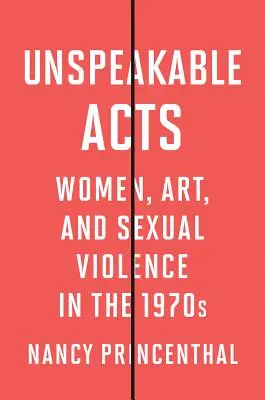Acte incalificabile: Femeile, arta și violența sexuală în anii '70 - Unspeakable Acts: Women, Art, and Sexual Violence in the 1970s