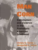 Omul porumb: Canibalism și violență în sud-vestul american preistoric - Man Corn: Cannibalism and Violence in the Prehistoric American Southwest