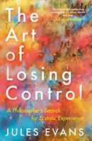 Arta de a pierde controlul: Căutarea experienței extatice de către un filozof - The Art of Losing Control: A Philosopher's Search for Ecstatic Experience