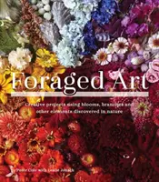 Foraged Art: Crearea de proiecte cu ajutorul florilor, ramurilor, frunzelor, pietrelor și altor elemente descoperite în natură - Foraged Art: Creating Projects Using Blooms, Branches, Leaves, Stones, and Other Elements Discovered in Nature