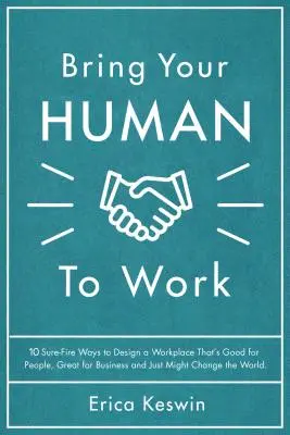 Bring Your Human to Work: 10 Surefire Ways to Design a Workplace That Is Good for People, Great for Business, and Just Might Change the World