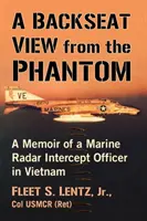 A Backseat View from the Phantom: Memoriile unui ofițer de interceptare radar din Marină în Vietnam - A Backseat View from the Phantom: A Memoir of a Marine Radar Intercept Officer in Vietnam