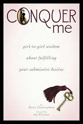 Cucerește-mă: Înțelepciune de la fată la fată despre împlinirea dorințelor tale de supunere - Conquer Me: Girl-To-Girl Wisdom about Fulfilling Your Submissive Desires