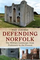 Defending Norfolk - Defending Norfolk: The Military Landscape from Prehistory to the Present (Peisajul militar din preistorie până în prezent) - Defending Norfolk - Defending Norfolk: The Military Landscape from Prehistory to the Present