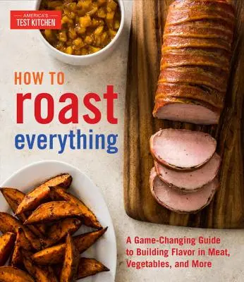 How to Roast Everything: Un ghid care schimbă regulile jocului pentru a da savoare cărnii, legumelor și nu numai - How to Roast Everything: A Game-Changing Guide to Building Flavor in Meat, Vegetables, and More
