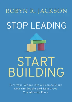 Nu mai conduceți, începeți să construiți! Transformă-ți școala într-o poveste de succes cu oamenii și resursele pe care le ai deja - Stop Leading, Start Building!: Turn Your School Into a Success Story with the People and Resources You Already Have