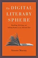 Sfera literară digitală: Citirea, scrierea și vânzarea cărților în era internetului - The Digital Literary Sphere: Reading, Writing, and Selling Books in the Internet Era