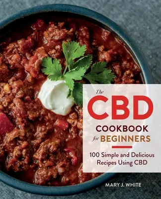 Cartea de bucate CBD pentru începători: 100 de rețete simple și delicioase care folosesc CBD - The CBD Cookbook for Beginners: 100 Simple and Delicious Recipes Using CBD