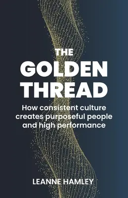 Firul de aur: Cum creează cultura consecventă oameni cu scop și performanțe înalte - The Golden Thread: How Consistent Culture Creates Purposeful People and High Performance