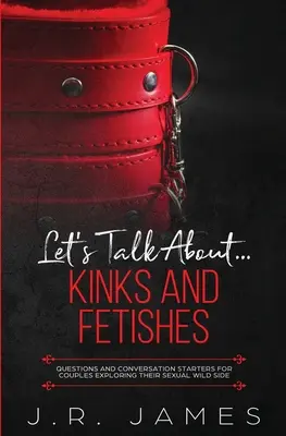 Let's Talk About... perversiuni și fetișuri: Întrebări și subiecte de conversație pentru cuplurile care își explorează latura sexuală sălbatică - Let's Talk About... Kinks and Fetishes: Questions and Conversation Starters for Couples Exploring Their Sexual Wild Side