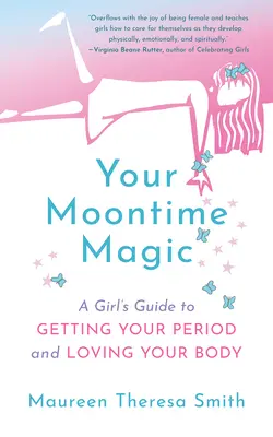 Magia ta din timpul lunii: Ghidul unei fete pentru a avea ciclu și a-ți iubi corpul - Your Moontime Magic: A Girl's Guide to Getting Your Period and Loving Your Body