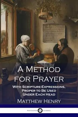 O metodă pentru rugăciune: With Scripture-Expressions, Proper to Be Used Under Each Head - A Method for Prayer: With Scripture-Expressions, Proper to Be Used Under Each Head