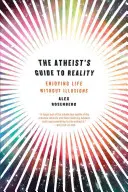 Ghidul ateului către realitate: Bucurându-se de viață fără iluzii - Atheist's Guide to Reality: Enjoying Life Without Illusions