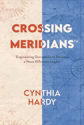 Crossing Meridians: Ingineria disrupției pentru a deveni un lider mai eficient - Crossing Meridians: Engineering Disruption to Become a More Effective Leader