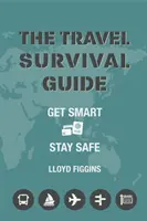 Ghid de supraviețuire în călătorii - Fii inteligent, rămâi în siguranță - Travel Survival Guide - Get Smart, Stay Safe